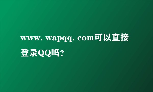 www. wapqq. com可以直接登录QQ吗？
