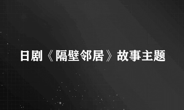日剧《隔壁邻居》故事主题