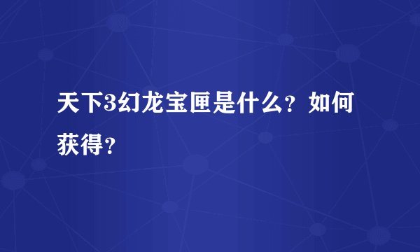 天下3幻龙宝匣是什么？如何获得？