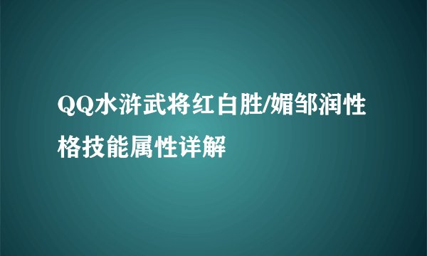 QQ水浒武将红白胜/媚邹润性格技能属性详解