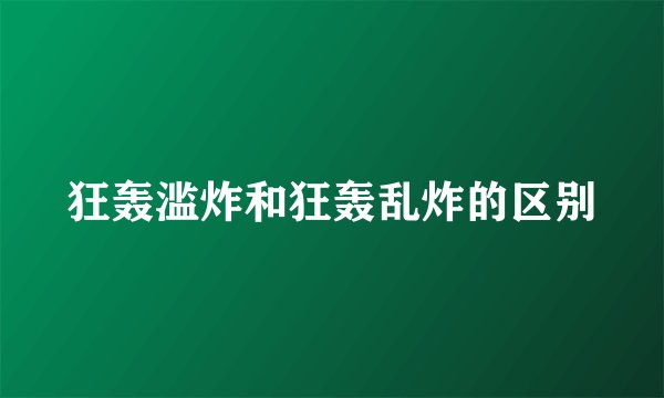 狂轰滥炸和狂轰乱炸的区别