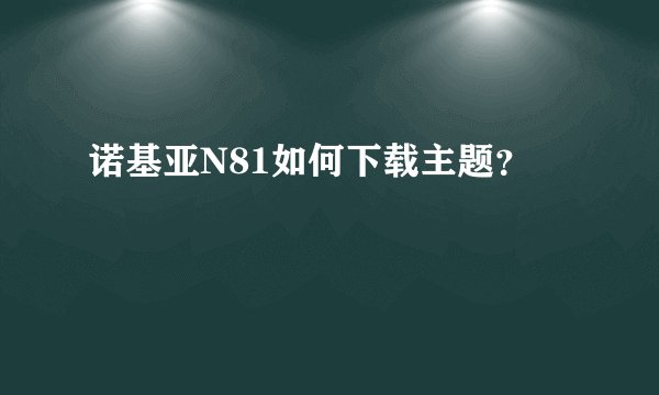 诺基亚N81如何下载主题？