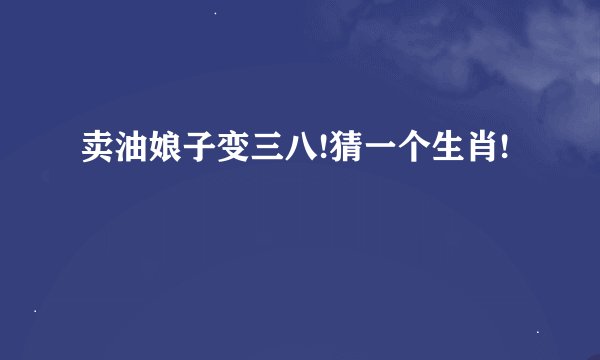 卖油娘子变三八!猜一个生肖!