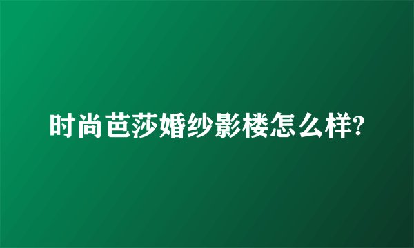 时尚芭莎婚纱影楼怎么样?