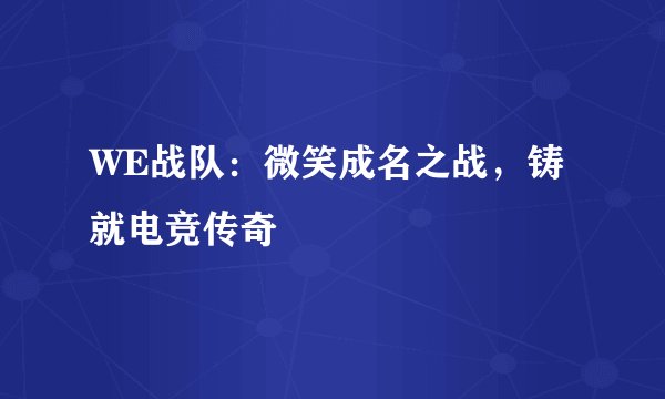 WE战队：微笑成名之战，铸就电竞传奇