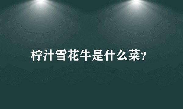 柠汁雪花牛是什么菜？