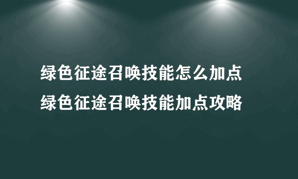 绿色征途召唤技能怎么加点 绿色征途召唤技能加点攻略