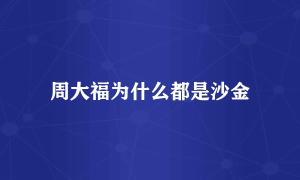 周大福为什么都是沙金