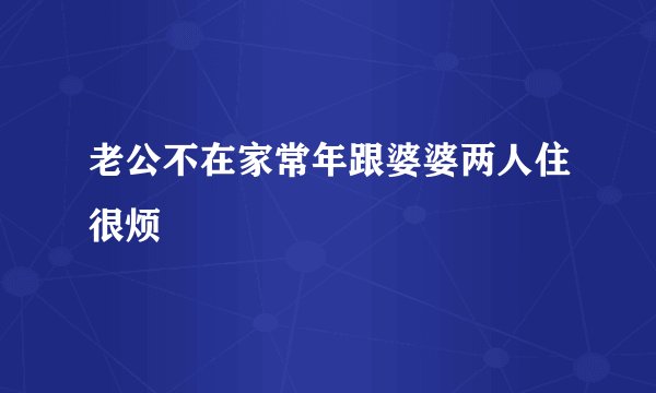 老公不在家常年跟婆婆两人住很烦