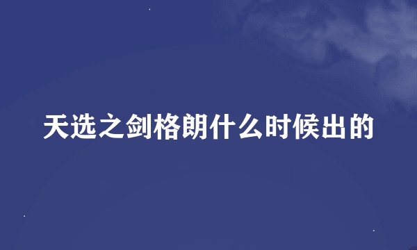 天选之剑格朗什么时候出的