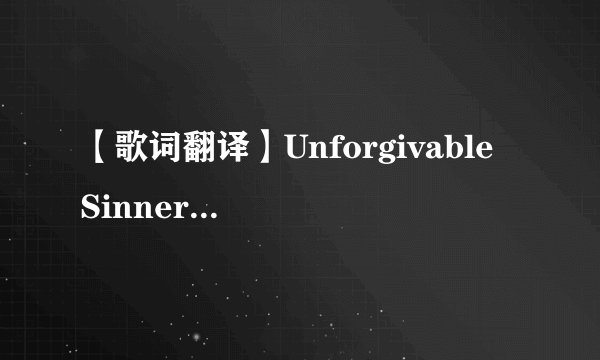 【歌词翻译】Unforgivable Sinner(不可饶恕的罪人)