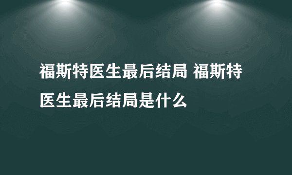 福斯特医生最后结局 福斯特医生最后结局是什么