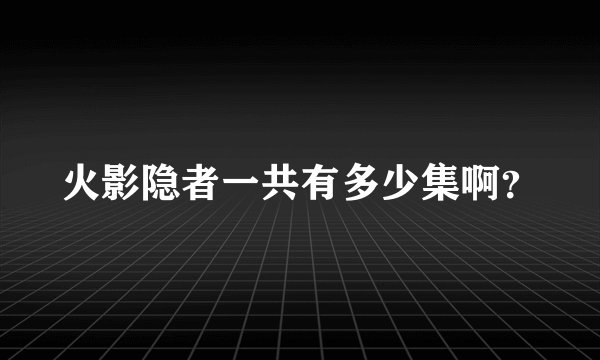 火影隐者一共有多少集啊？