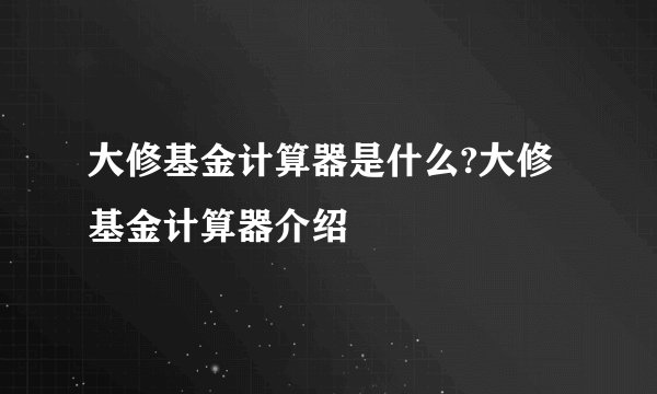 大修基金计算器是什么?大修基金计算器介绍