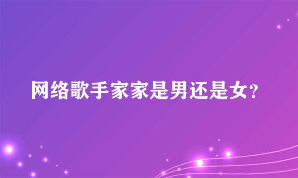 网络歌手家家是男还是女？