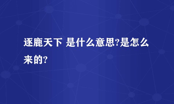 逐鹿天下 是什么意思?是怎么来的?