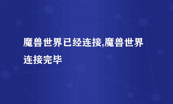 魔兽世界已经连接,魔兽世界连接完毕