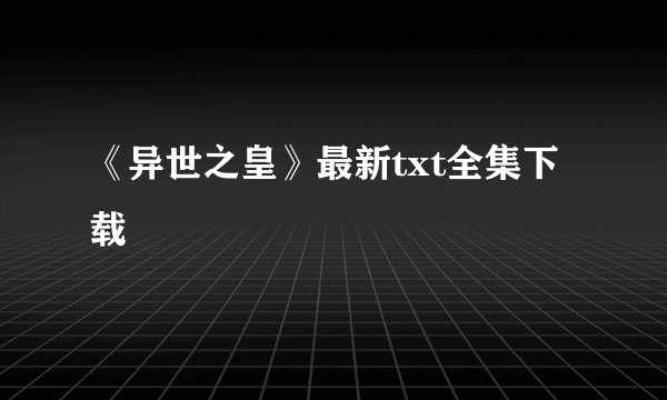 《异世之皇》最新txt全集下载