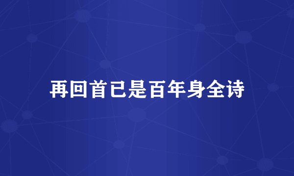 再回首已是百年身全诗
