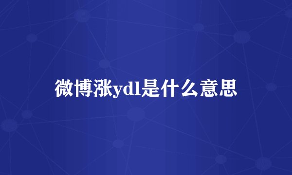 微博涨ydl是什么意思