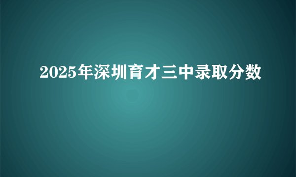 2025年深圳育才三中录取分数