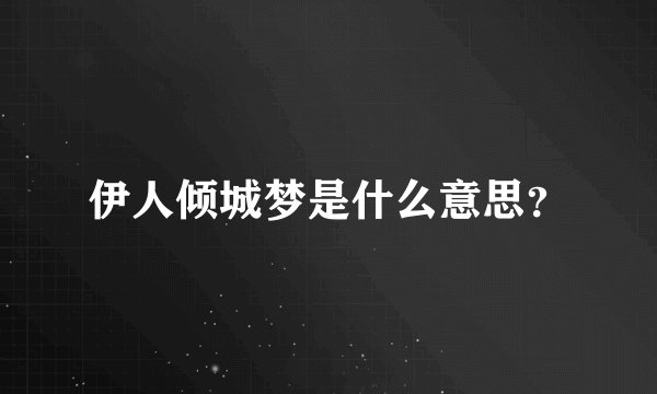 伊人倾城梦是什么意思？