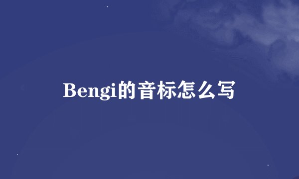 Bengi的音标怎么写