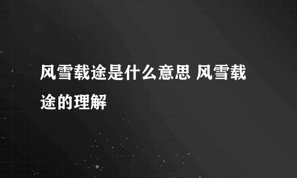 风雪载途是什么意思 风雪载途的理解