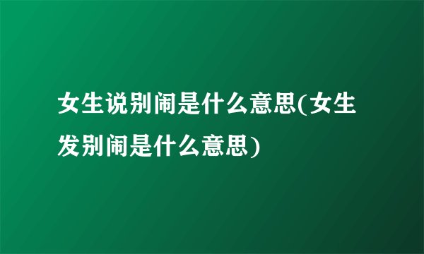女生说别闹是什么意思(女生发别闹是什么意思)
