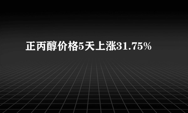 正丙醇价格5天上涨31.75%