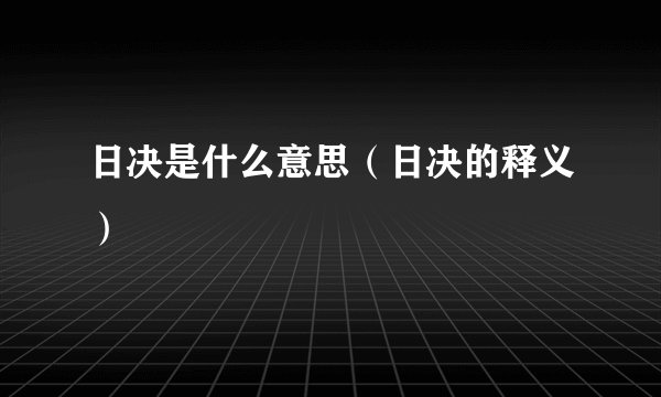 日决是什么意思（日决的释义）