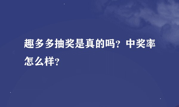 趣多多抽奖是真的吗？中奖率怎么样？