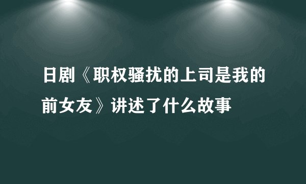 日剧《职权骚扰的上司是我的前女友》讲述了什么故事