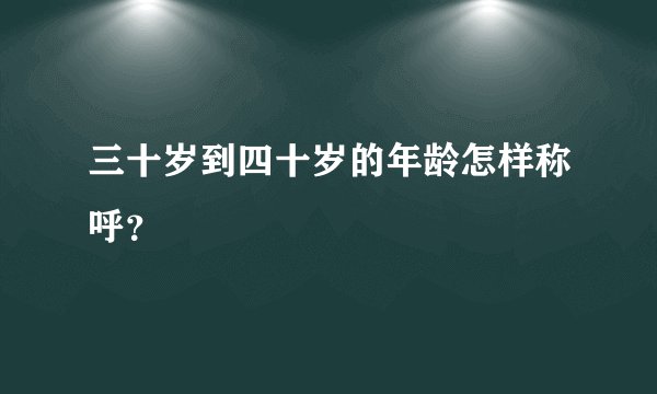 三十岁到四十岁的年龄怎样称呼？