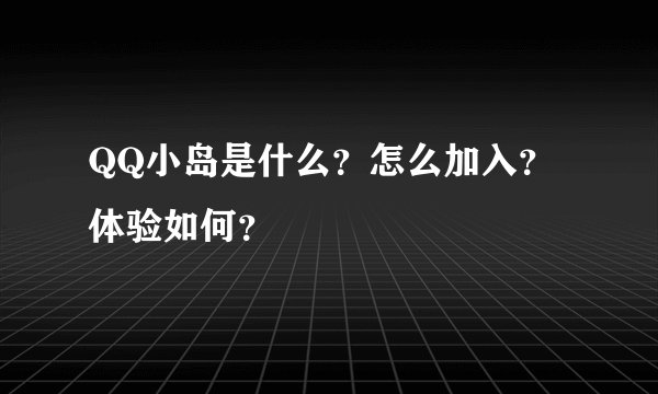 QQ小岛是什么？怎么加入？体验如何？