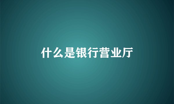 什么是银行营业厅