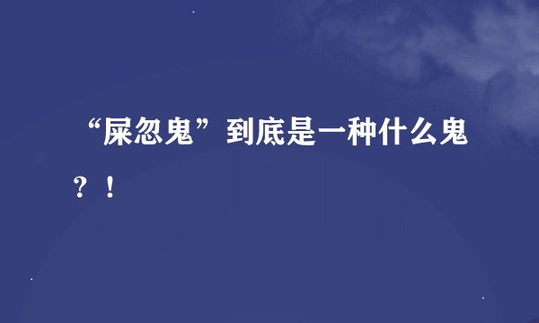 “屎忽鬼”到底是一种什么鬼？！
