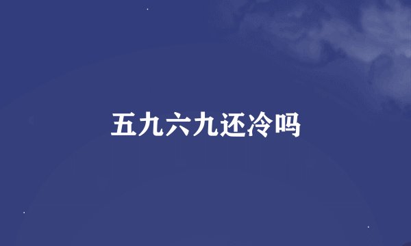五九六九还冷吗