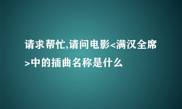 请求帮忙,请问电影<满汉全席>中的插曲名称是什么