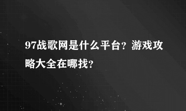 97战歌网是什么平台？游戏攻略大全在哪找？