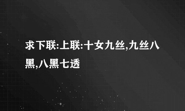 求下联:上联:十女九丝,九丝八黑,八黑七透