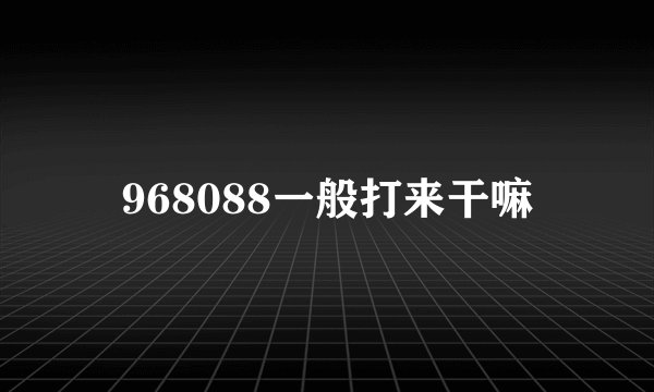 968088一般打来干嘛