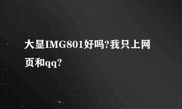 大显IMG801好吗?我只上网页和qq?