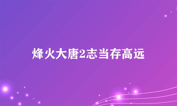 烽火大唐2志当存高远