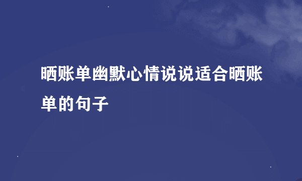 晒账单幽默心情说说适合晒账单的句子