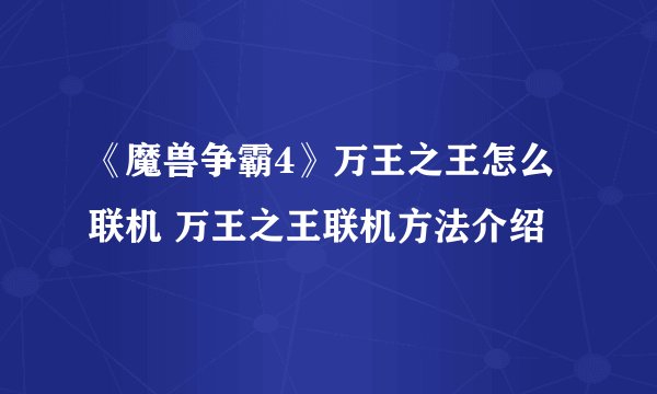 《魔兽争霸4》万王之王怎么联机 万王之王联机方法介绍