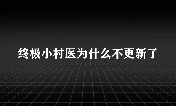 终极小村医为什么不更新了