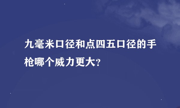 九毫米口径和点四五口径的手枪哪个威力更大？