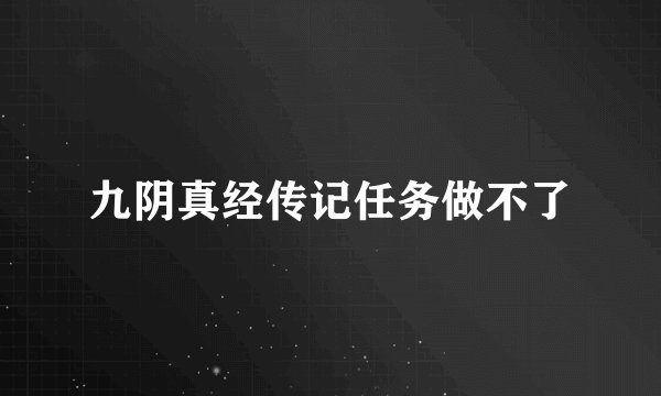 九阴真经传记任务做不了
