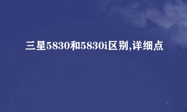 三星5830和5830i区别,详细点